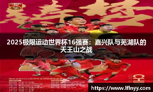 2025极限运动世界杯16强赛：嘉兴队与芜湖队的天王山之战