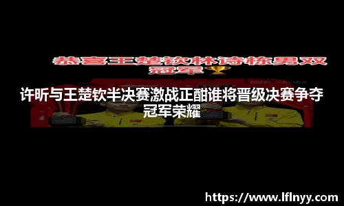 许昕与王楚钦半决赛激战正酣谁将晋级决赛争夺冠军荣耀