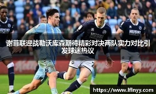 谢菲联迎战勒沃库森期待精彩对决两队实力对比引发球迷热议